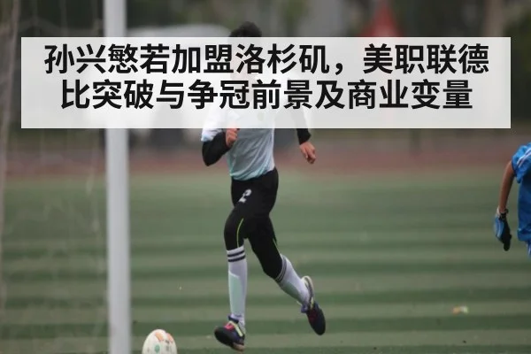 孙兴慜若加盟洛杉矶,美职联德比突破与争冠前景及商业变量